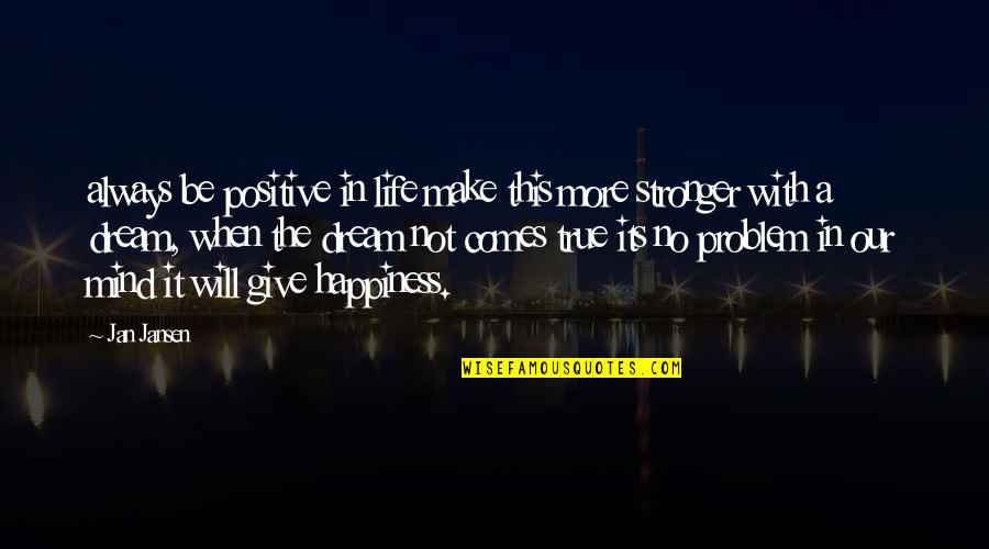 Happiness Comes When Quotes By Jan Jansen: always be positive in life make this more