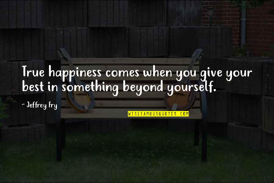 Happiness Comes When Quotes By Jeffrey Fry: True happiness comes when you give your best