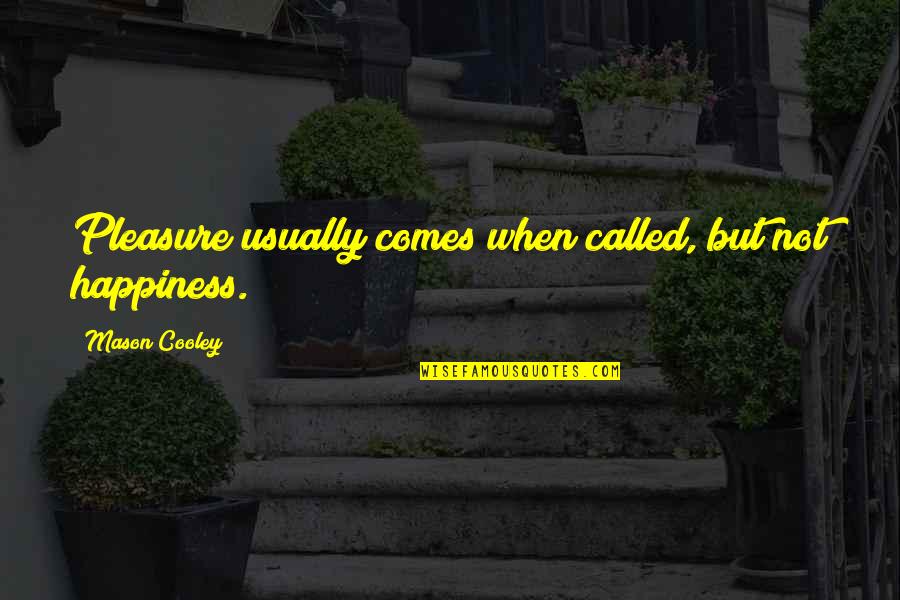 Happiness Comes When Quotes By Mason Cooley: Pleasure usually comes when called, but not happiness.
