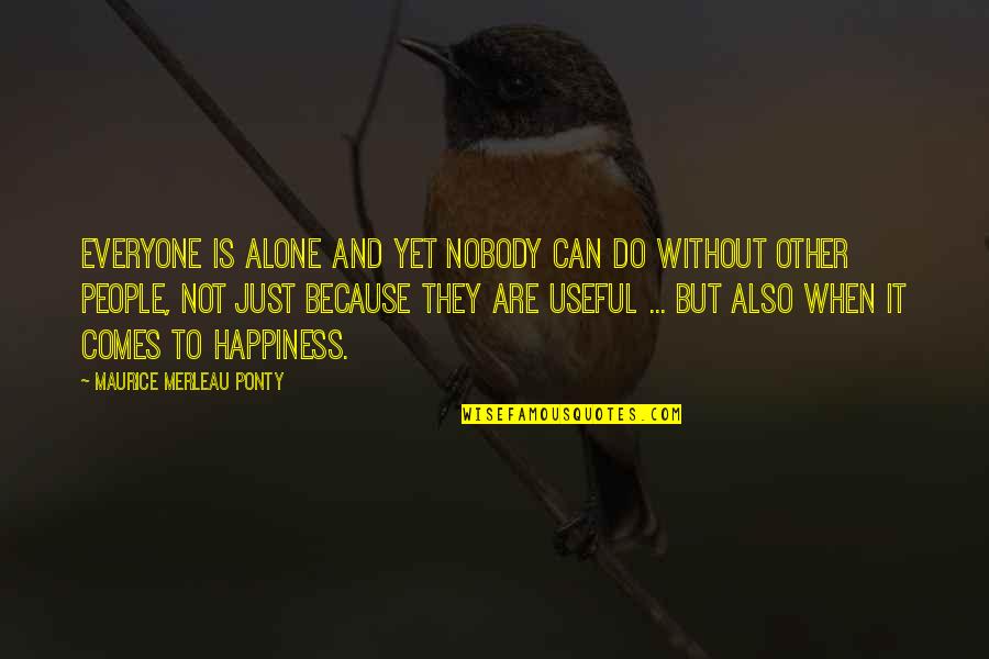 Happiness Comes When Quotes By Maurice Merleau Ponty: Everyone is alone and yet nobody can do