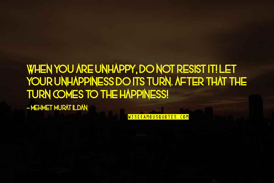 Happiness Comes When Quotes By Mehmet Murat Ildan: When you are unhappy, do not resist it!