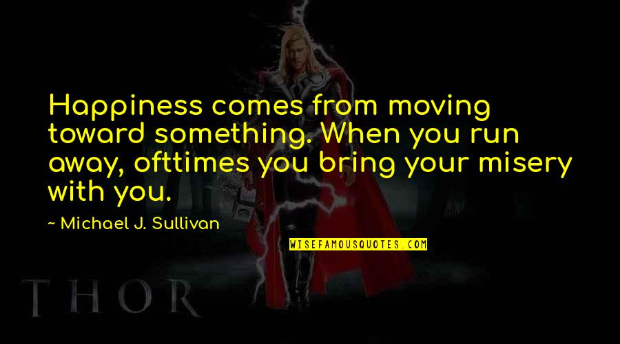 Happiness Comes When Quotes By Michael J. Sullivan: Happiness comes from moving toward something. When you