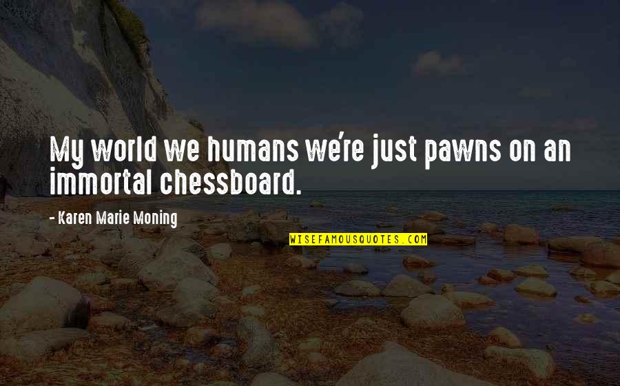 Happiness Contagious Quotes By Karen Marie Moning: My world we humans we're just pawns on