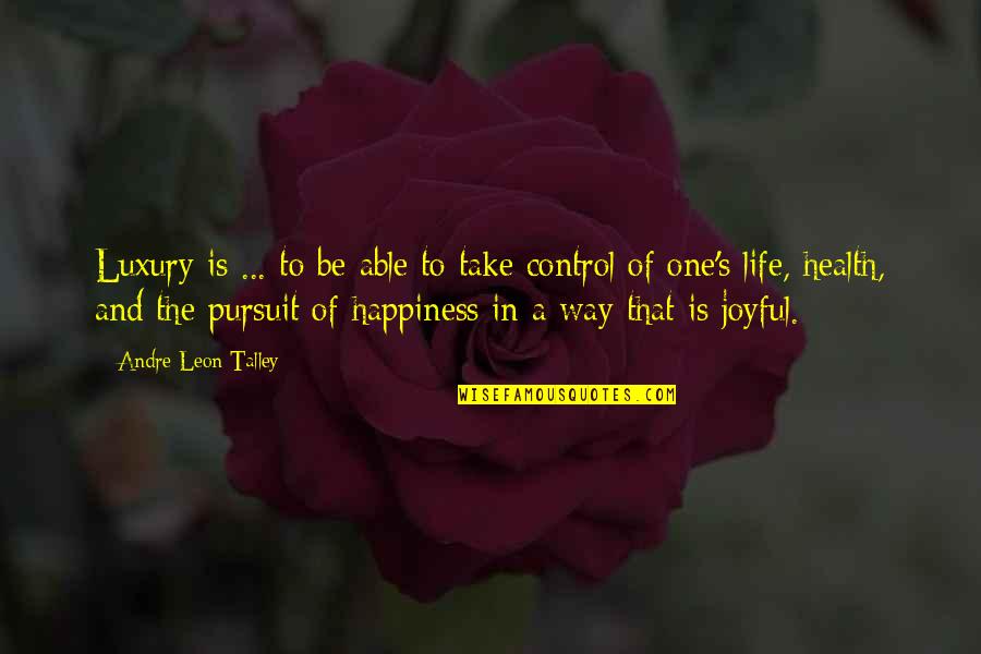Happiness Control Quotes By Andre Leon Talley: Luxury is ... to be able to take Happiness Control Quotes By Andre Leon Talley: Luxury is ... to be able to take