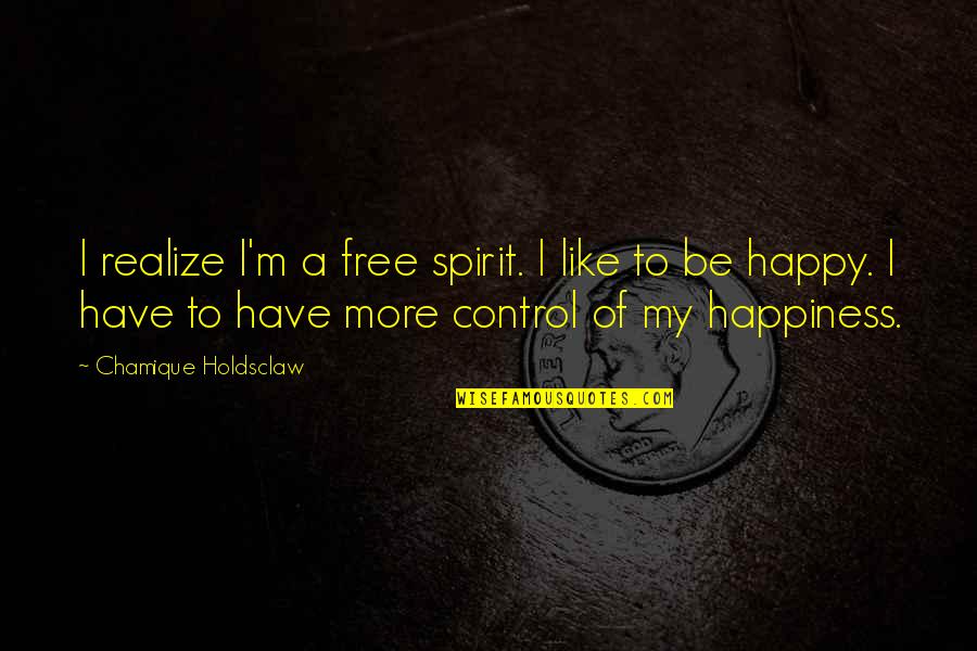 Happiness Control Quotes By Chamique Holdsclaw: I realize I'm a free spirit. I like Happiness Control Quotes By Chamique Holdsclaw: I realize I'm a free spirit. I like