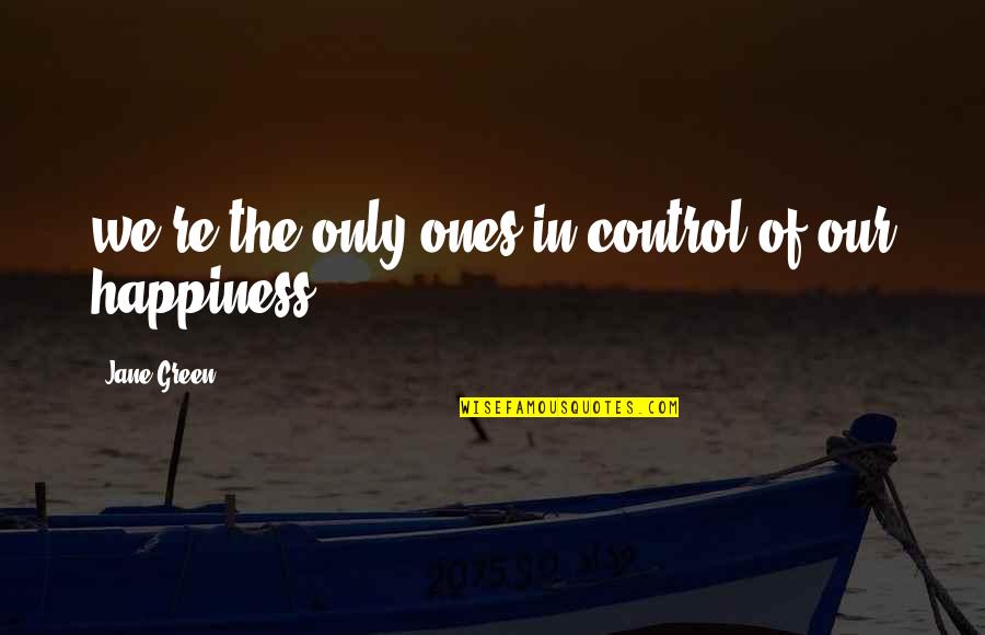 Happiness Control Quotes By Jane Green: we're the only ones in control of our Happiness Control Quotes By Jane Green: we're the only ones in control of our