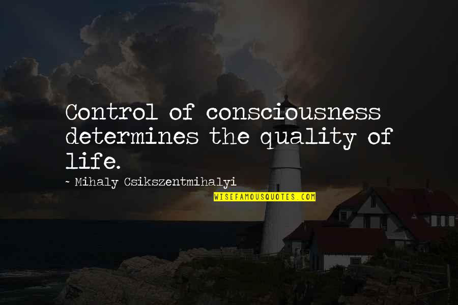 Happiness Control Quotes By Mihaly Csikszentmihalyi: Control of consciousness determines the quality of life.