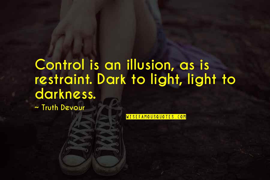 Happiness Control Quotes By Truth Devour: Control is an illusion, as is restraint. Dark