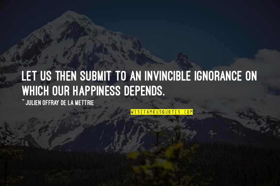 Happiness Depends On Us Quotes By Julien Offray De La Mettrie: Let us then submit to an invincible ignorance