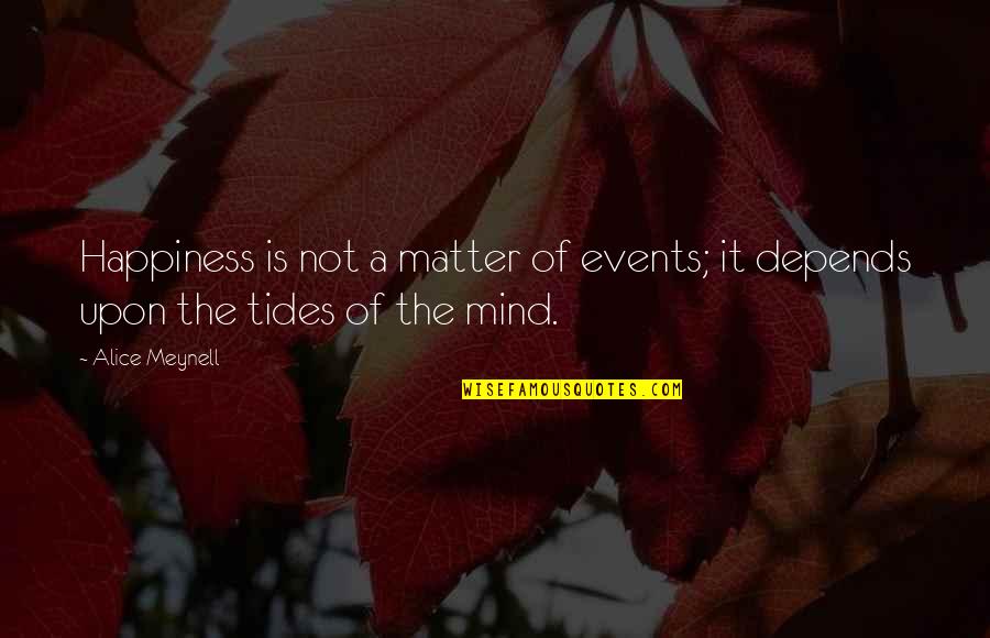 Happiness Depends Quotes By Alice Meynell: Happiness is not a matter of events; it
