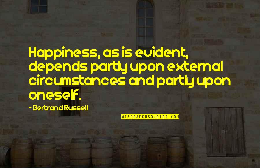 Happiness Depends Quotes By Bertrand Russell: Happiness, as is evident, depends partly upon external