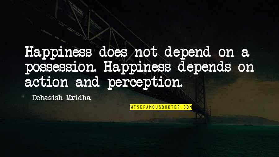 Happiness Depends Quotes By Debasish Mridha: Happiness does not depend on a possession. Happiness