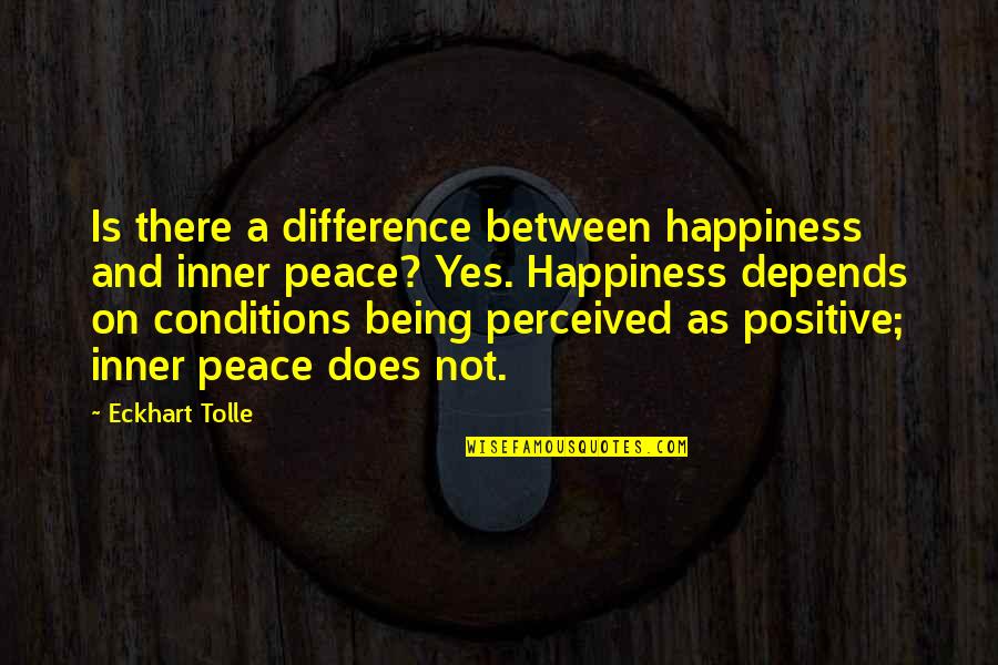 Happiness Depends Quotes By Eckhart Tolle: Is there a difference between happiness and inner