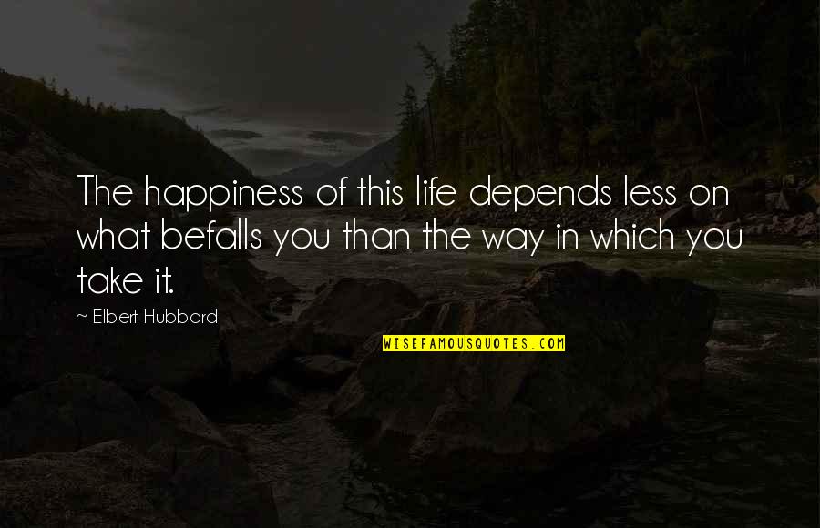 Happiness Depends Quotes By Elbert Hubbard: The happiness of this life depends less on