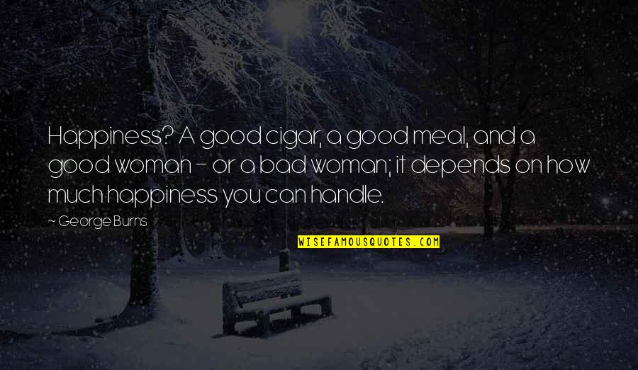 Happiness Depends Quotes By George Burns: Happiness? A good cigar, a good meal, and