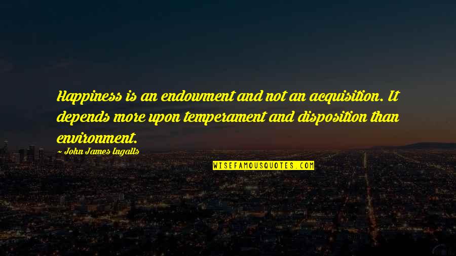 Happiness Depends Quotes By John James Ingalls: Happiness is an endowment and not an acquisition.