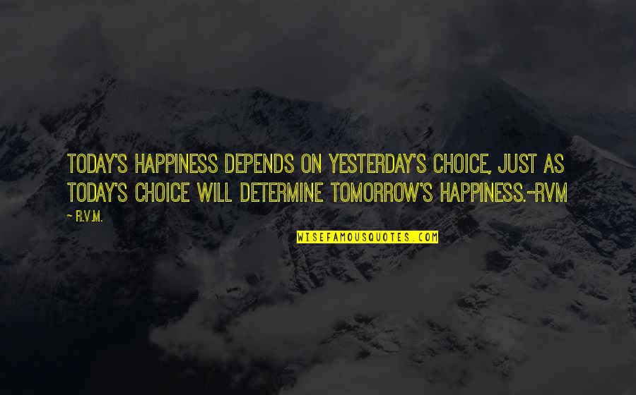 Happiness Depends Quotes By R.v.m.: Today's happiness depends on yesterday's choice, just as