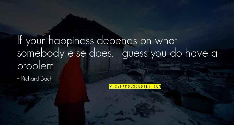 Happiness Depends Quotes By Richard Bach: If your happiness depends on what somebody else