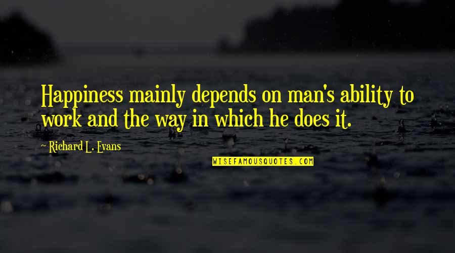 Happiness Depends Quotes By Richard L. Evans: Happiness mainly depends on man's ability to work