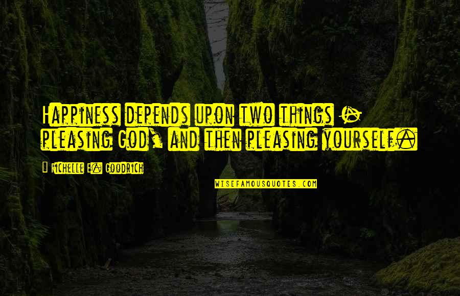 Happiness Depends Quotes By Richelle E. Goodrich: Happiness depends upon two things - pleasing God,