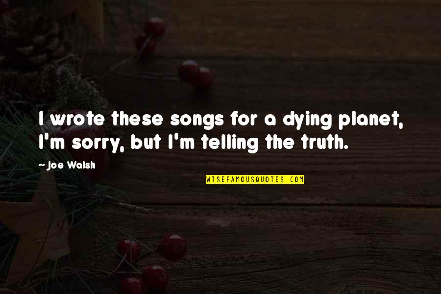 Happiness Depends Upon Ourselves Quotes By Joe Walsh: I wrote these songs for a dying planet,