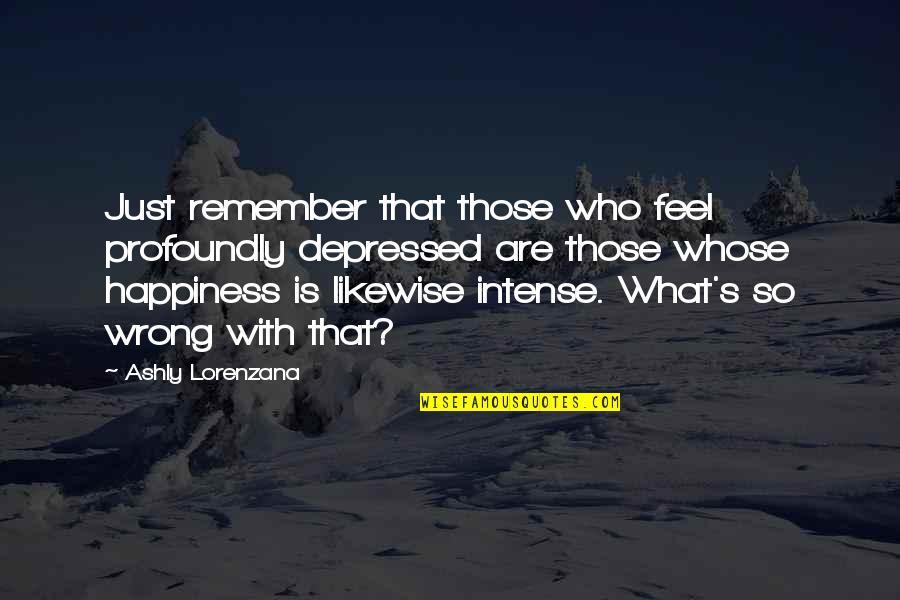 Happiness Depression Quotes By Ashly Lorenzana: Just remember that those who feel profoundly depressed