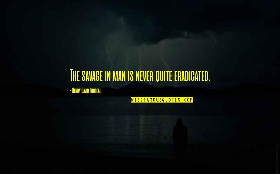 Happiness Despite Sadness Quotes By Henry David Thoreau: The savage in man is never quite eradicated.