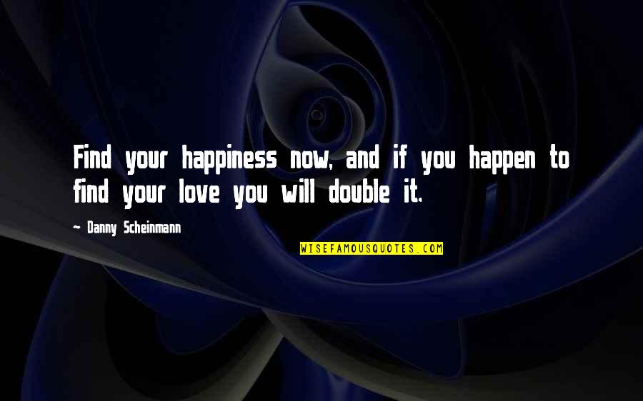 Happiness Double Quotes By Danny Scheinmann: Find your happiness now, and if you happen