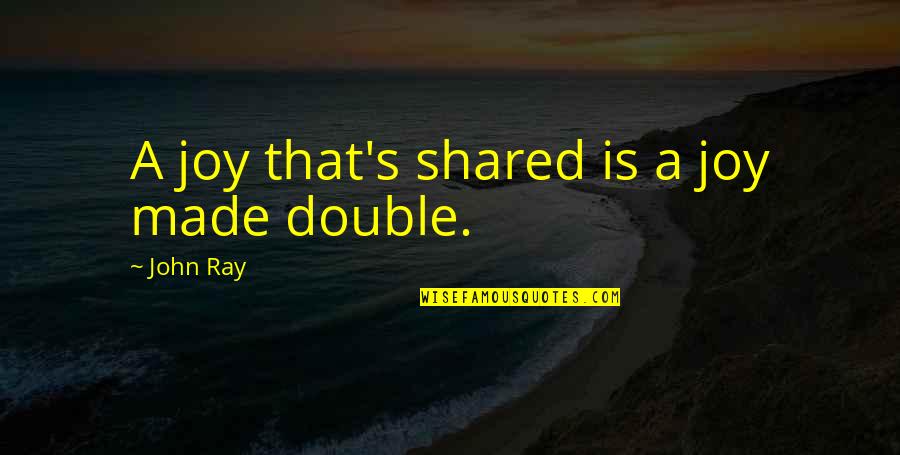 Happiness Double Quotes By John Ray: A joy that's shared is a joy made Happiness Double Quotes By John Ray: A joy that's shared is a joy made