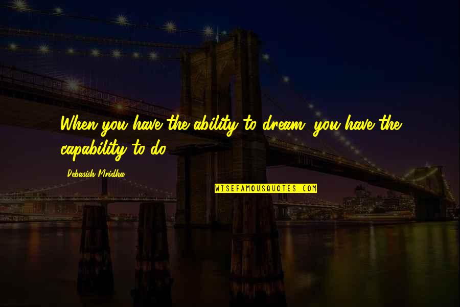 Happiness Dream Quotes By Debasish Mridha: When you have the ability to dream, you