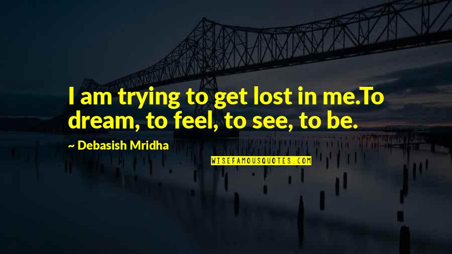 Happiness Dream Quotes By Debasish Mridha: I am trying to get lost in me.To