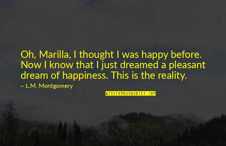Happiness Dream Quotes By L.M. Montgomery: Oh, Marilla, I thought I was happy before.