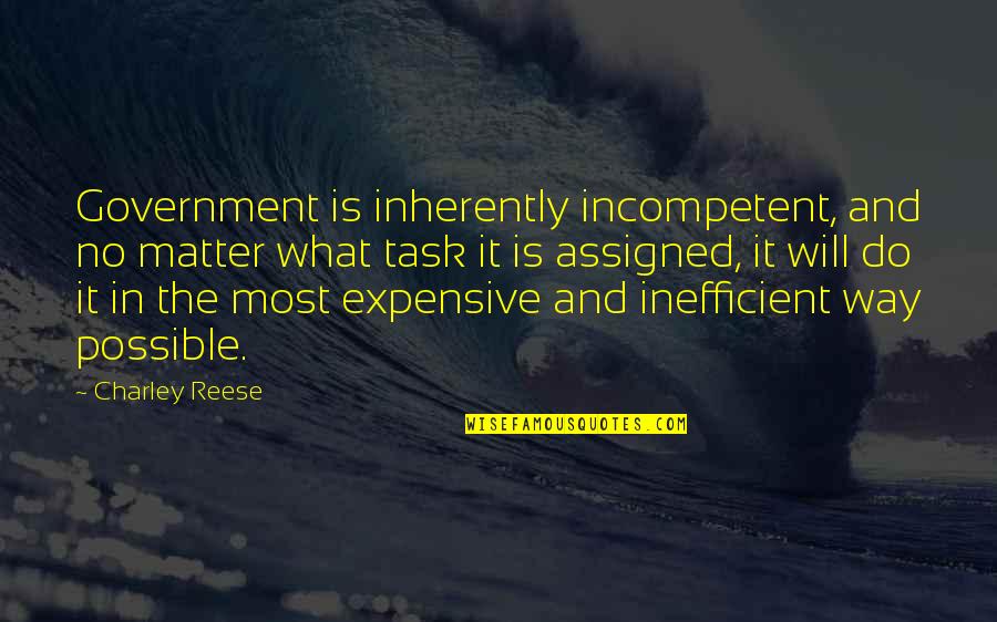 Happiness Dwells Quotes By Charley Reese: Government is inherently incompetent, and no matter what Happiness Dwells Quotes By Charley Reese: Government is inherently incompetent, and no matter what