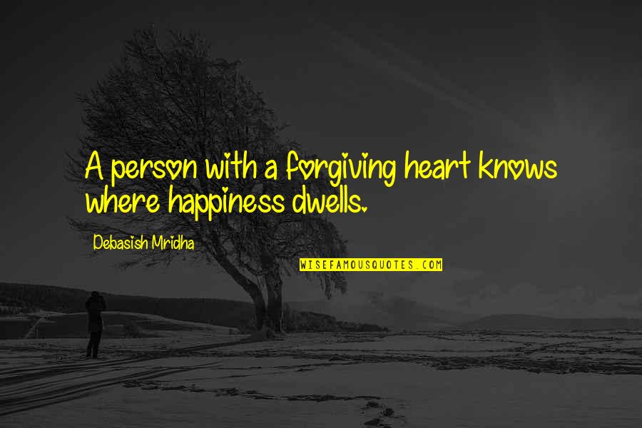Happiness Dwells Quotes By Debasish Mridha: A person with a forgiving heart knows where Happiness Dwells Quotes By Debasish Mridha: A person with a forgiving heart knows where