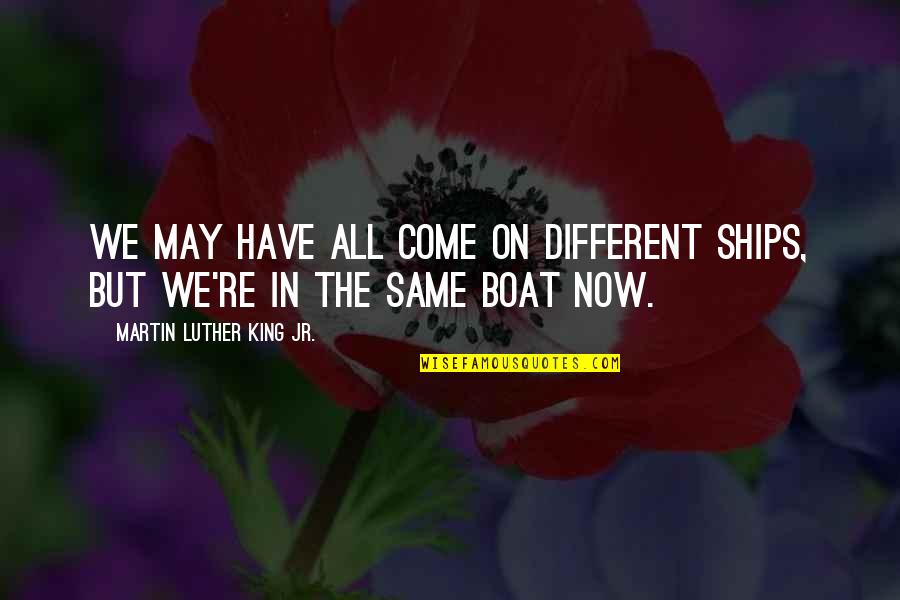 Happiness Dwells Quotes By Martin Luther King Jr.: We may have all come on different ships, Happiness Dwells Quotes By Martin Luther King Jr.: We may have all come on different ships,