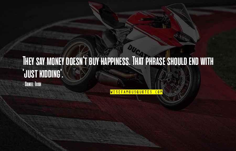 Happiness End Quotes By Daniel Tosh: They say money doesn't buy happiness. That phrase