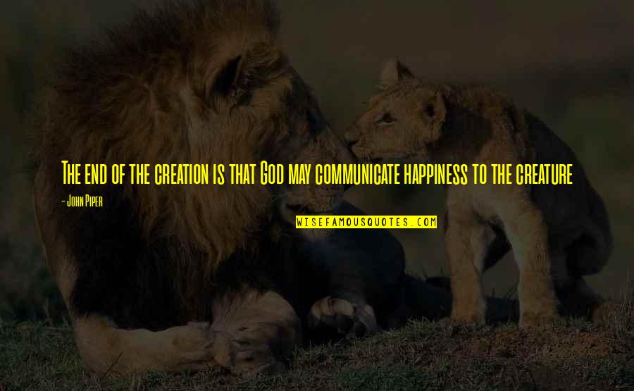 Happiness End Quotes By John Piper: The end of the creation is that God