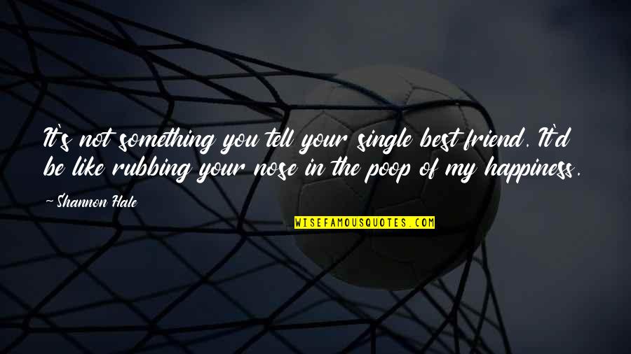 Happiness Even Single Quotes By Shannon Hale: It's not something you tell your single best Happiness Even Single Quotes By Shannon Hale: It's not something you tell your single best