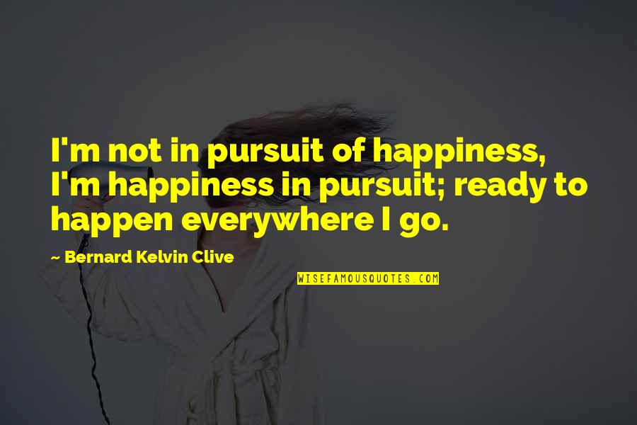 Happiness Everywhere Quotes By Bernard Kelvin Clive: I'm not in pursuit of happiness, I'm happiness