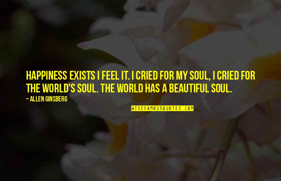 Happiness Exists Quotes By Allen Ginsberg: Happiness exists I feel it. I cried for