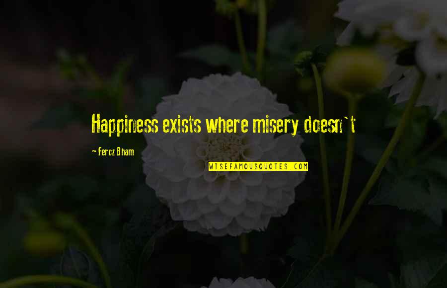 Happiness Exists Quotes By Feroz Bham: Happiness exists where misery doesn't