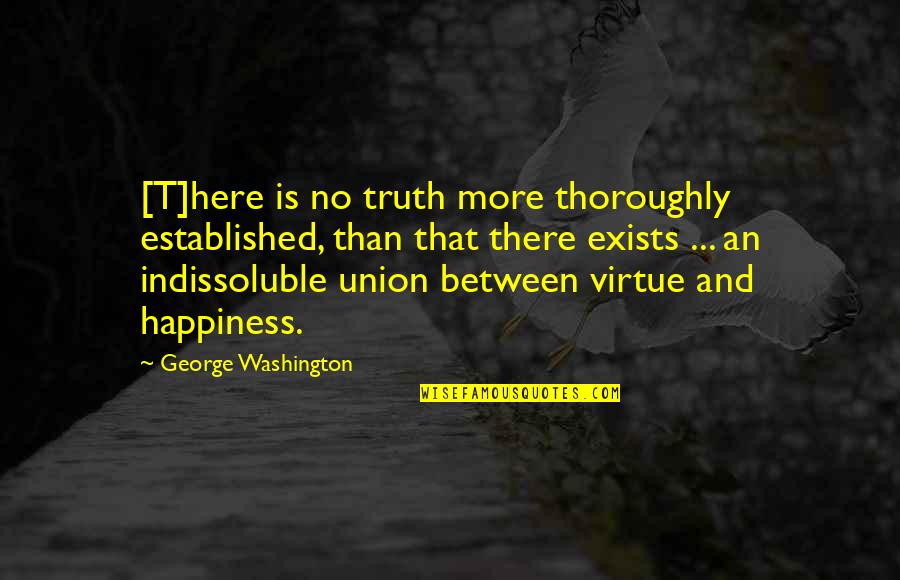 Happiness Exists Quotes By George Washington: [T]here is no truth more thoroughly established, than