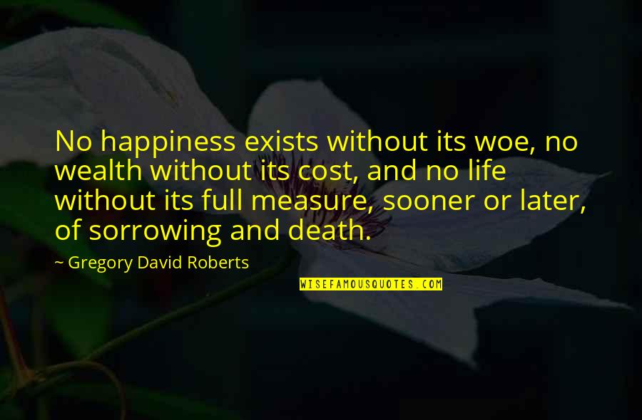 Happiness Exists Quotes By Gregory David Roberts: No happiness exists without its woe, no wealth