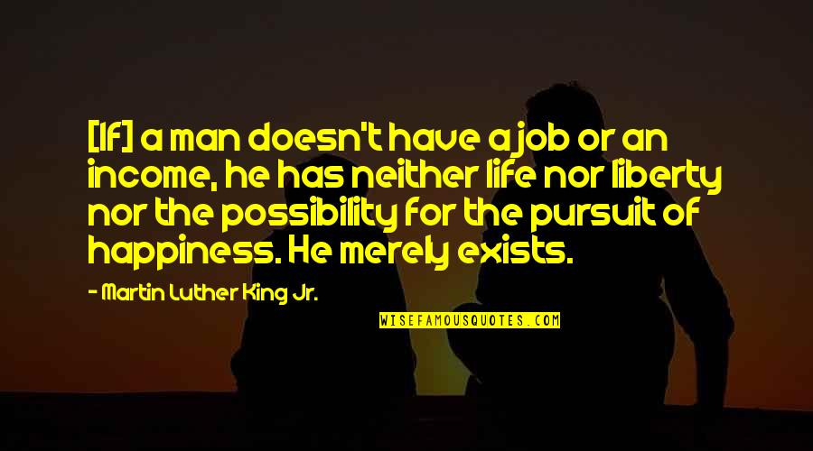 Happiness Exists Quotes By Martin Luther King Jr.: [If] a man doesn't have a job or