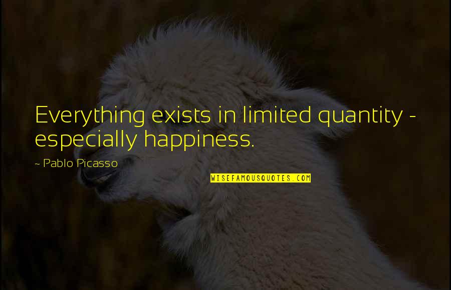 Happiness Exists Quotes By Pablo Picasso: Everything exists in limited quantity - especially happiness.