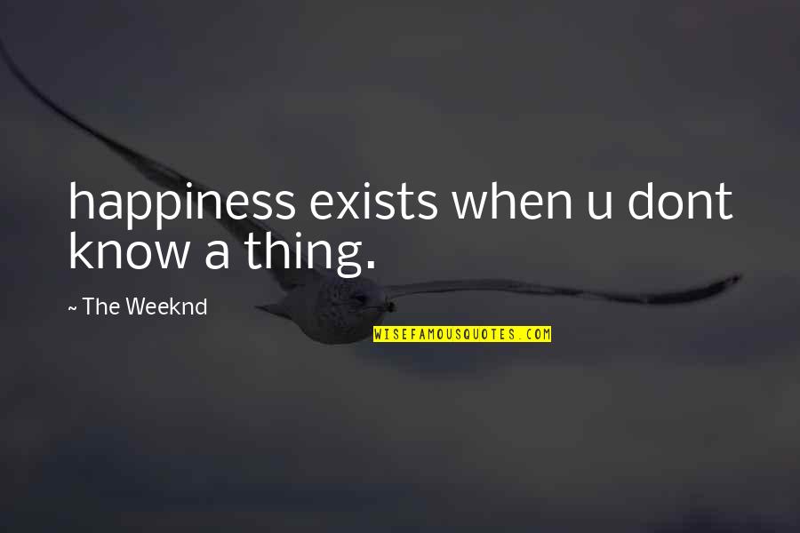 Happiness Exists Quotes By The Weeknd: happiness exists when u dont know a thing.