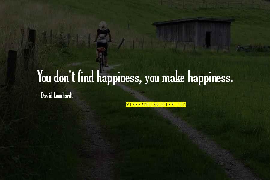 Happiness Finding Quotes By David Leonhardt: You don't find happiness, you make happiness. Happiness Finding Quotes By David Leonhardt: You don't find happiness, you make happiness.