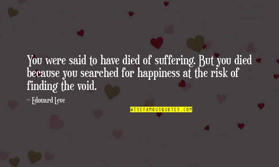 Happiness Finding Quotes By Edouard Leve: You were said to have died of suffering. Happiness Finding Quotes By Edouard Leve: You were said to have died of suffering.