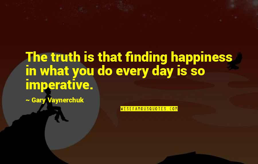 Happiness Finding Quotes By Gary Vaynerchuk: The truth is that finding happiness in what