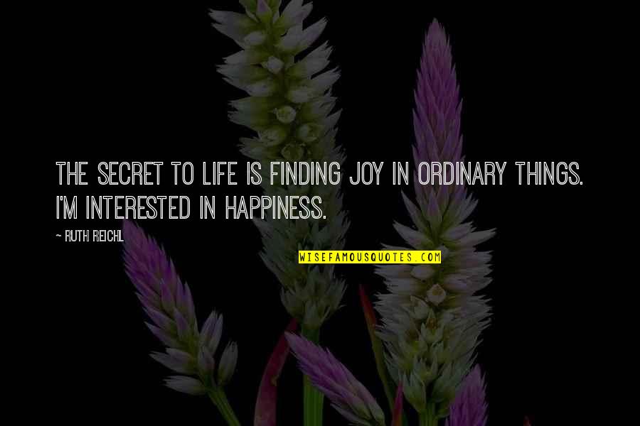 Happiness Finding Quotes By Ruth Reichl: The secret to life is finding joy in